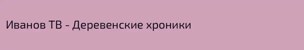 Иванов ТВ - Деревенские хроники